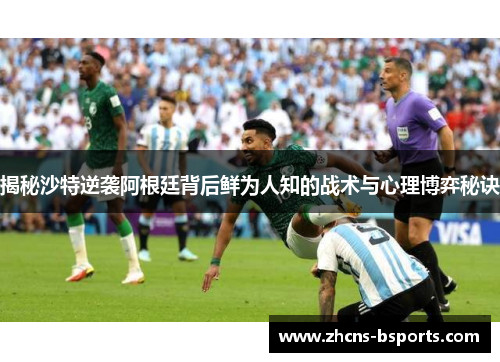 揭秘沙特逆袭阿根廷背后鲜为人知的战术与心理博弈秘诀