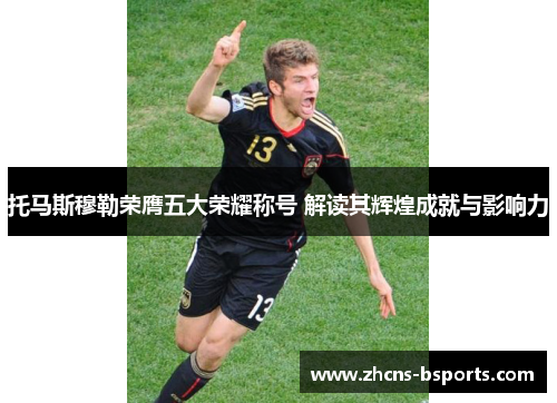 托马斯穆勒荣膺五大荣耀称号 解读其辉煌成就与影响力