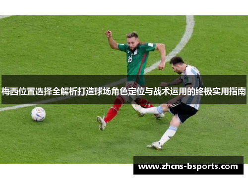 梅西位置选择全解析打造球场角色定位与战术运用的终极实用指南