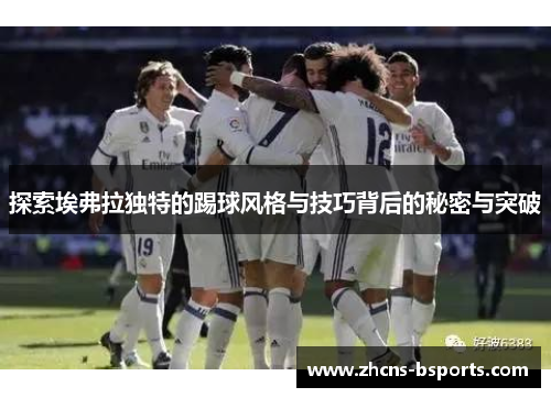 探索埃弗拉独特的踢球风格与技巧背后的秘密与突破