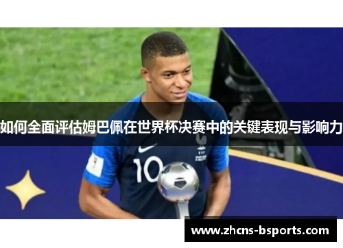 如何全面评估姆巴佩在世界杯决赛中的关键表现与影响力
