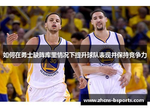 如何在勇士缺阵库里情况下提升球队表现并保持竞争力