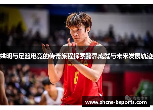 姚明与足篮电竞的传奇旅程探索跨界成就与未来发展轨迹