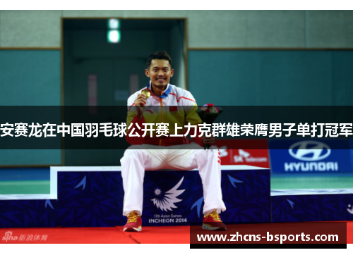 安赛龙在中国羽毛球公开赛上力克群雄荣膺男子单打冠军
