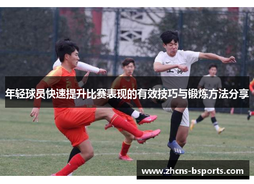 年轻球员快速提升比赛表现的有效技巧与锻炼方法分享