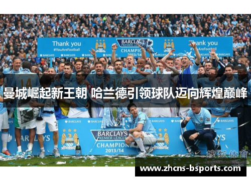 曼城崛起新王朝 哈兰德引领球队迈向辉煌巅峰