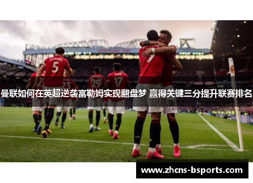 曼联如何在英超逆袭富勒姆实现翻盘梦 赢得关键三分提升联赛排名