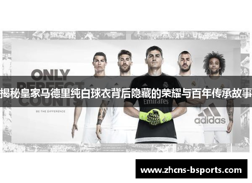 揭秘皇家马德里纯白球衣背后隐藏的荣耀与百年传承故事