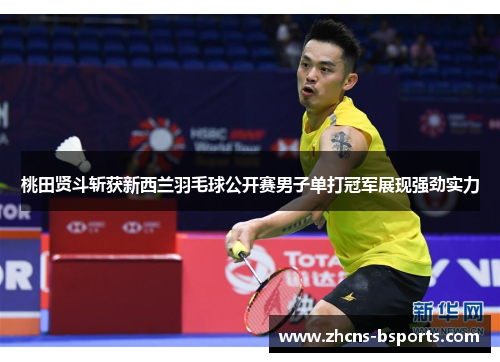 桃田贤斗斩获新西兰羽毛球公开赛男子单打冠军展现强劲实力