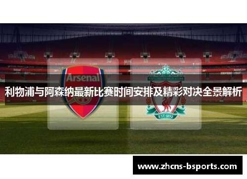 利物浦与阿森纳最新比赛时间安排及精彩对决全景解析