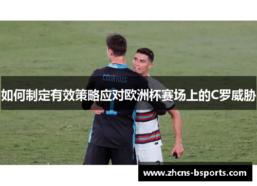 如何制定有效策略应对欧洲杯赛场上的C罗威胁