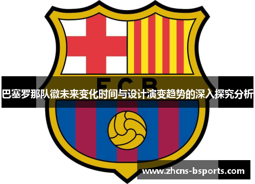巴塞罗那队徽未来变化时间与设计演变趋势的深入探究分析