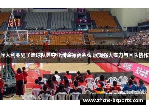 澳大利亚男子篮球队勇夺亚洲锦标赛金牌 展现强大实力与团队协作