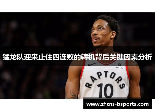 猛龙队迎来止住四连败的转机背后关键因素分析