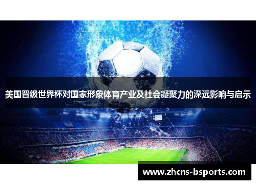 美国晋级世界杯对国家形象体育产业及社会凝聚力的深远影响与启示