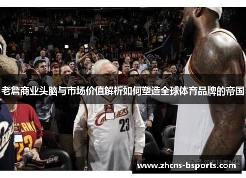 老詹商业头脑与市场价值解析如何塑造全球体育品牌的帝国