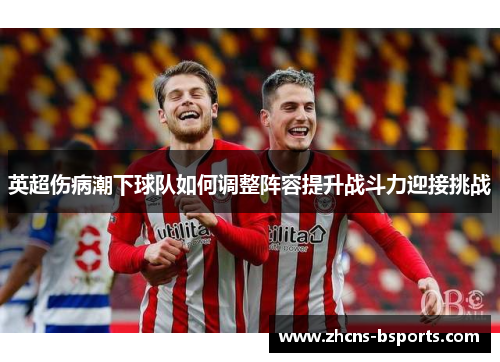 英超伤病潮下球队如何调整阵容提升战斗力迎接挑战