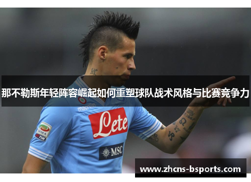 那不勒斯年轻阵容崛起如何重塑球队战术风格与比赛竞争力