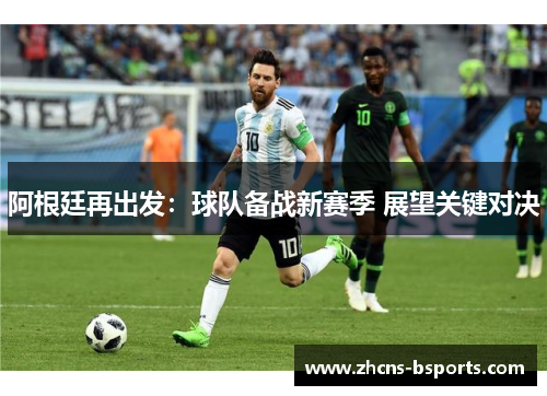 阿根廷再出发：球队备战新赛季 展望关键对决