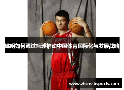 姚明如何通过篮球推动中国体育国际化与发展战略
