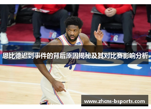 恩比德迟到事件的背后原因揭秘及其对比赛影响分析