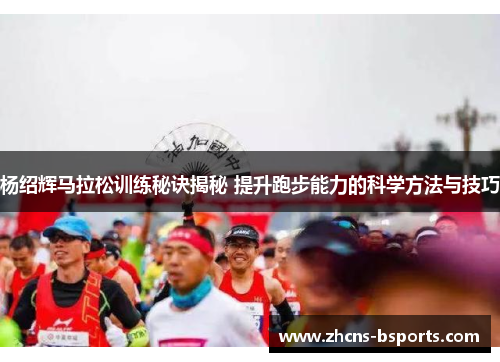 杨绍辉马拉松训练秘诀揭秘 提升跑步能力的科学方法与技巧