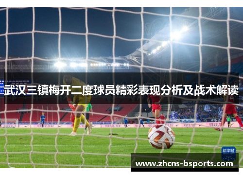 武汉三镇梅开二度球员精彩表现分析及战术解读