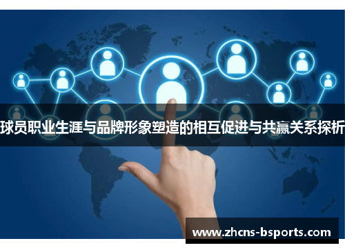 球员职业生涯与品牌形象塑造的相互促进与共赢关系探析