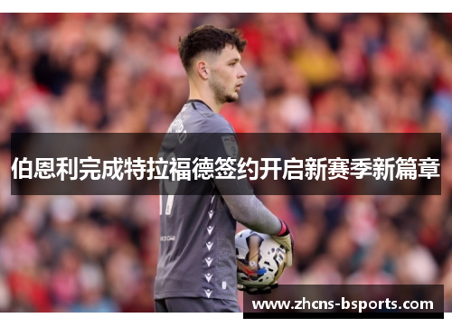 伯恩利完成特拉福德签约开启新赛季新篇章