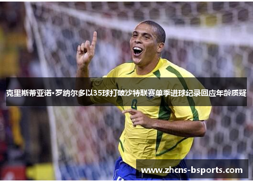 克里斯蒂亚诺·罗纳尔多以35球打破沙特联赛单季进球纪录回应年龄质疑