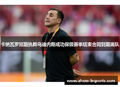 卡纳瓦罗短期执教乌迪内斯成功保级赛季结束合同到期离队