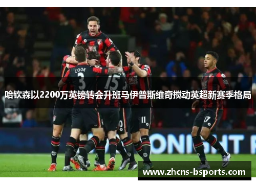 哈钦森以2200万英镑转会升班马伊普斯维奇搅动英超新赛季格局