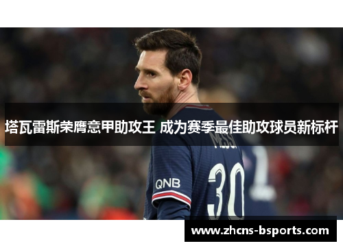 塔瓦雷斯荣膺意甲助攻王 成为赛季最佳助攻球员新标杆