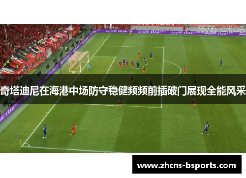 奇塔迪尼在海港中场防守稳健频频前插破门展现全能风采