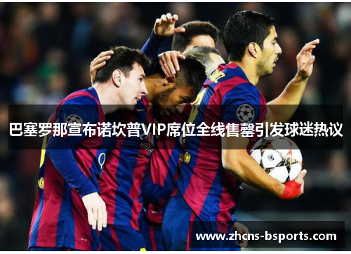 巴塞罗那宣布诺坎普VIP席位全线售罄引发球迷热议