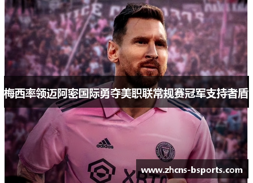 梅西率领迈阿密国际勇夺美职联常规赛冠军支持者盾