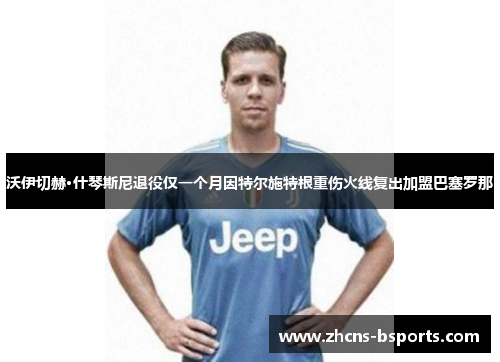 沃伊切赫·什琴斯尼退役仅一个月因特尔施特根重伤火线复出加盟巴塞罗那