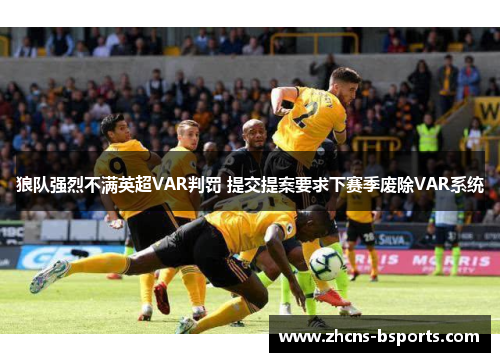 狼队强烈不满英超VAR判罚 提交提案要求下赛季废除VAR系统