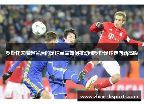 罗斯托夫崛起背后的足球革命如何推动俄罗斯足球走向新高峰